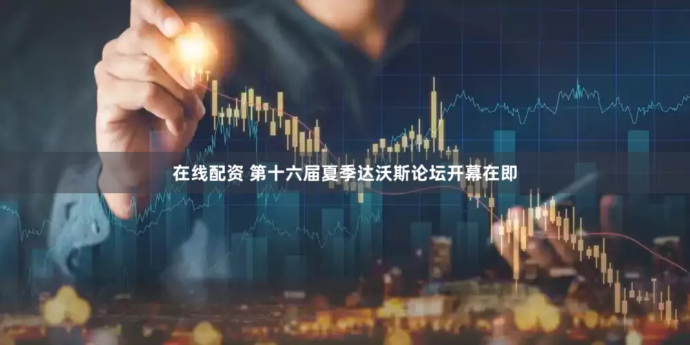 在线配资 第十六届夏季达沃斯论坛开幕在即