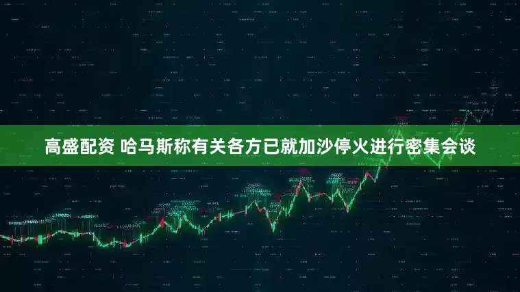 高盛配资 哈马斯称有关各方已就加沙停火进行密集会谈