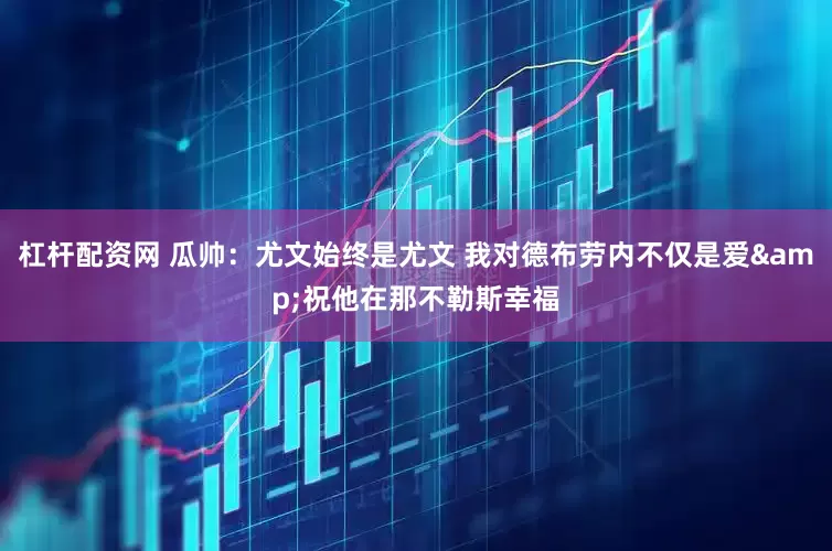 杠杆配资网 瓜帅：尤文始终是尤文 我对德布劳内不仅是爱&祝他在那不勒斯幸福