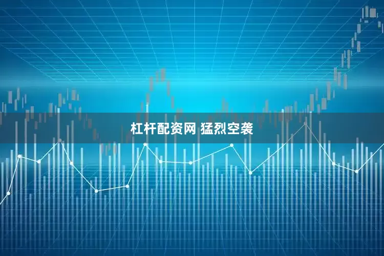 杠杆配资网 猛烈空袭