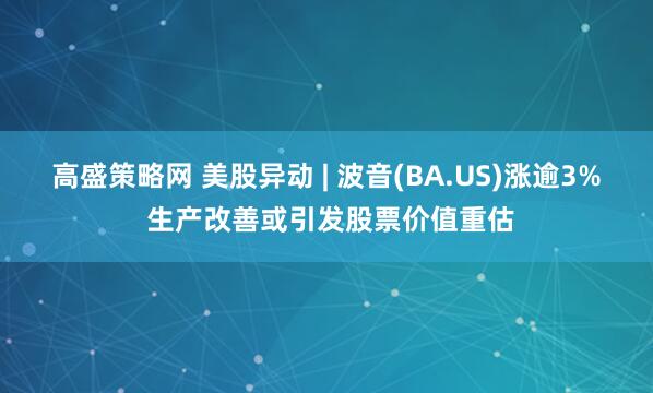 高盛策略网 美股异动 | 波音(BA.US)涨逾3% 生产改善或引发股票价值重估