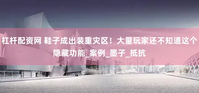 杠杆配资网 鞋子成出装重灾区！大量玩家还不知道这个隐藏功能_案例_墨子_抵抗