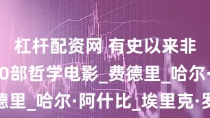 杠杆配资网 有史以来非常好的10部哲学电影_费德里_哈尔·阿什比_埃里克·罗默