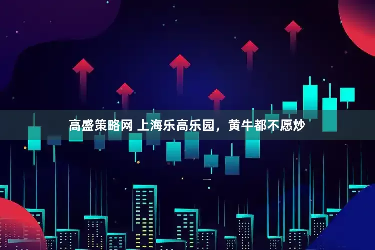 高盛策略网 上海乐高乐园，黄牛都不愿炒