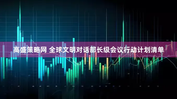 高盛策略网 全球文明对话部长级会议行动计划清单