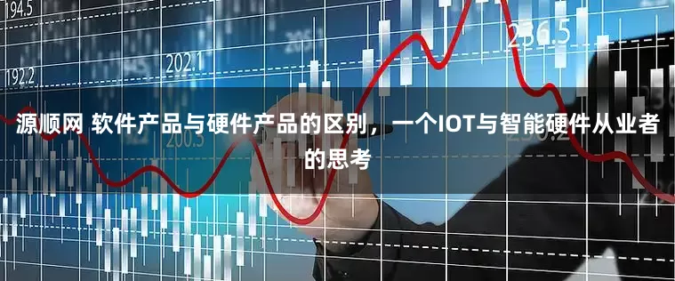 源顺网 软件产品与硬件产品的区别，一个IOT与智能硬件从业者的思考