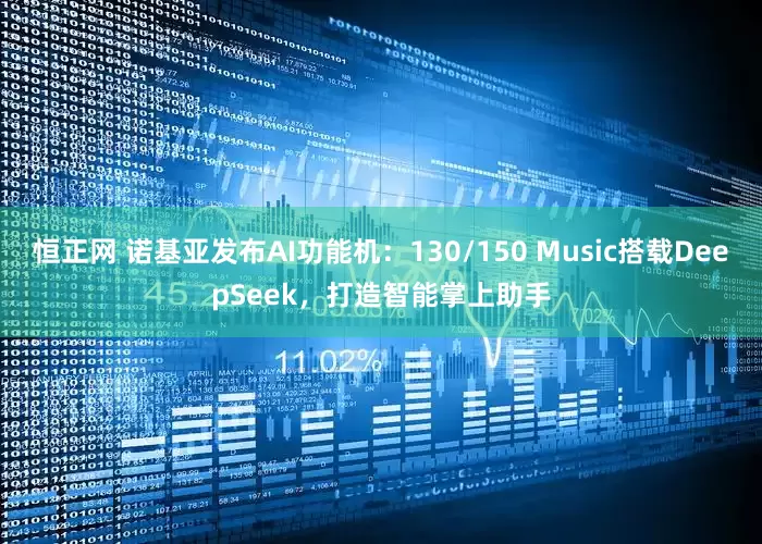 恒正网 诺基亚发布AI功能机：130/150 Music搭载DeepSeek，打造智能掌上助手