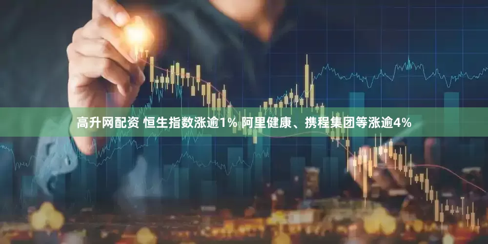 高升网配资 恒生指数涨逾1% 阿里健康、携程集团等涨逾4%