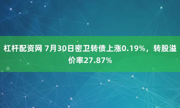 杠杆配资网 7月30日密卫转债上涨0.19%，转股溢价率27.87%