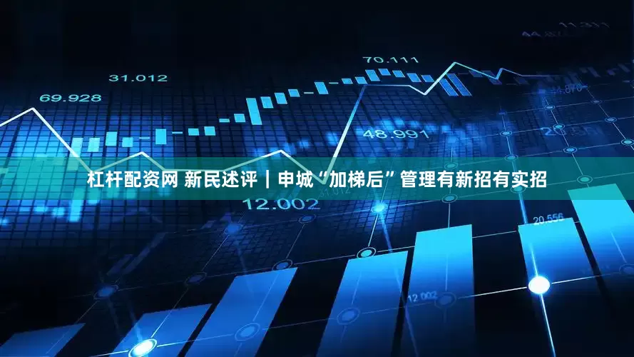 杠杆配资网 新民述评｜申城“加梯后”管理有新招有实招