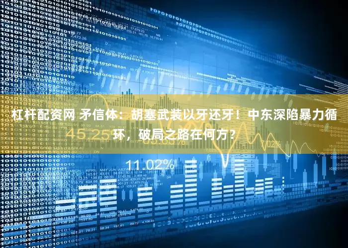 杠杆配资网 矛信体：胡塞武装以牙还牙！中东深陷暴力循环，破局之路在何方？