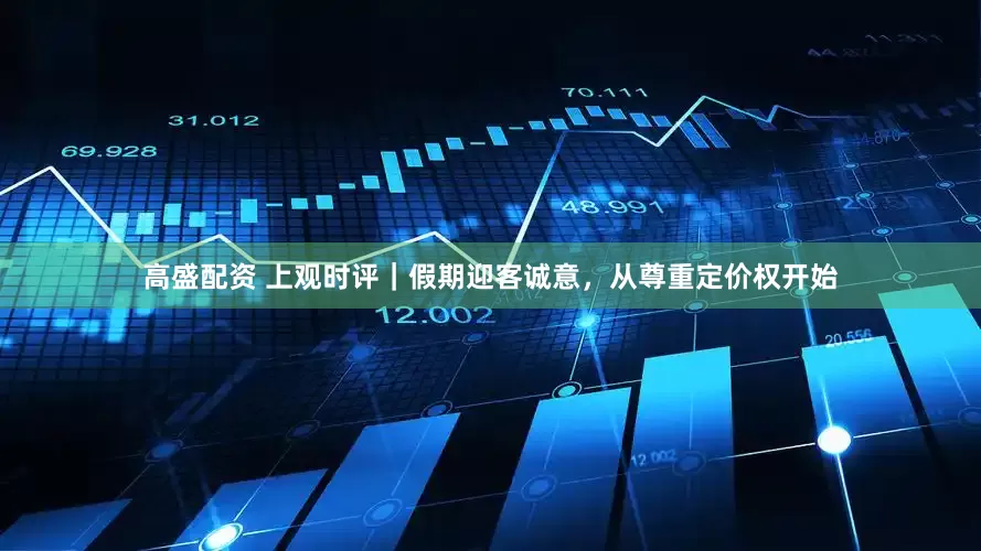 高盛配资 上观时评｜假期迎客诚意，从尊重定价权开始