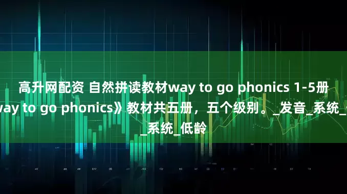高升网配资 自然拼读教材way to go phonics 1-5册 《way to go phonics》教材共五册，五个级别。_发音_系统_低龄