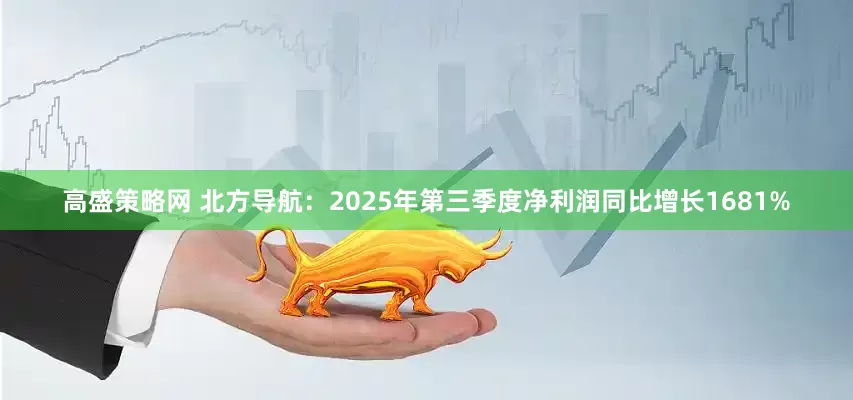 高盛策略网 北方导航：2025年第三季度净利润同比增长1681%
