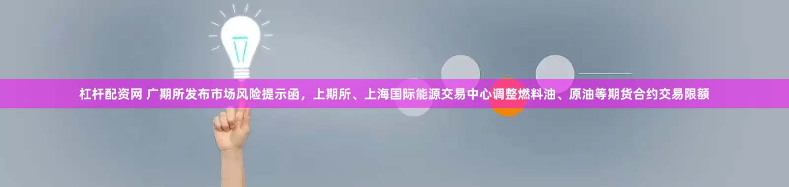 杠杆配资网 广期所发布市场风险提示函，上期所、上海国际能源交易中心调整燃料油、原油等期货合约交易限额