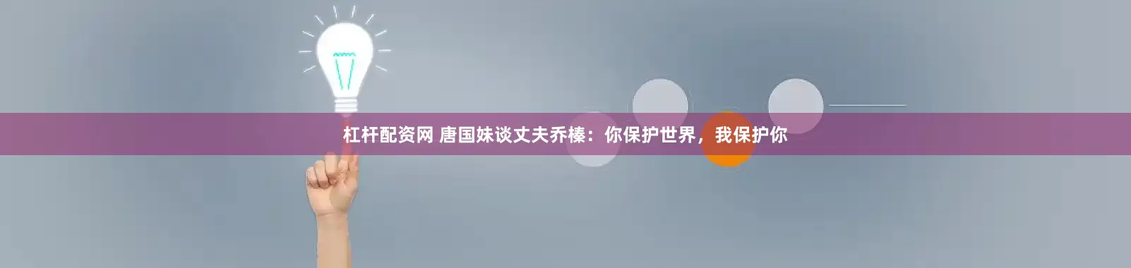 杠杆配资网 唐国妹谈丈夫乔榛：你保护世界，我保护你