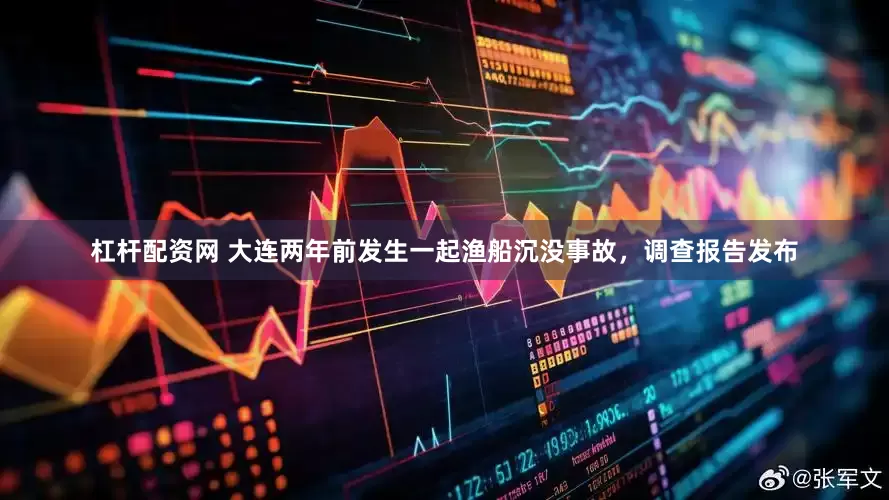 杠杆配资网 大连两年前发生一起渔船沉没事故，调查报告发布