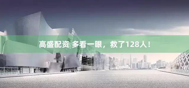 高盛配资 多看一眼，救了128人！